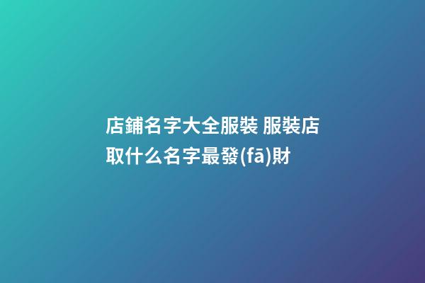 店鋪名字大全服裝 服裝店取什么名字最發(fā)財-第1張-店鋪起名-玄機派